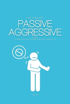 Paperback How To Deal with Passive Aggressive People: The Ultimate Guide on How to Successfully Handle Passive Aggressive People Book