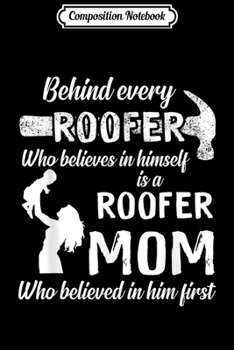 Composition Notebook: Behind Every Roofer Is Roofer Mom Who Believed In Him First  Journal/Notebook Blank Lined Ruled 6x9 100 Pages
