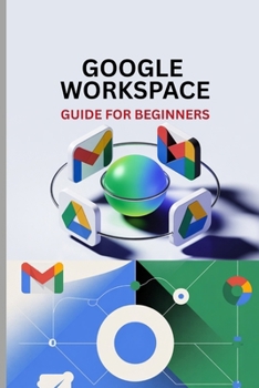 Paperback Google Workspace Guide for Beginners: Master Gmail, Drive, Docs, Sheets, Meet, and Every Tool in Google Workspace Book