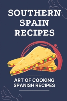 Southern Spain Recipes: Art Of Cooking Spanish Recipes: How To Cook Spanish Food