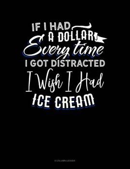 Paperback If I Had A Dollar For Everytime I Got Distracted. I Wish I Had Some Ice Cream: 8 Column Ledger Book