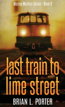 Last Train to Lime Street - Book #6 of the Mersey Murder Mysteries