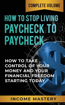 Paperback How to Stop Living Paycheck to Paycheck: How to Take Control of Your Money and Your Financial Freedom Starting Today Complete Volume Book