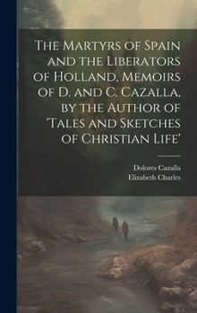 Hardcover The Martyrs of Spain and the Liberators of Holland, Memoirs of D. and C. Cazalla, by the Author of 'tales and Sketches of Christian Life' Book