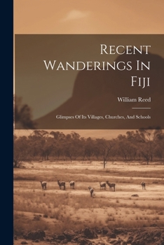 Paperback Recent Wanderings In Fiji: Glimpses Of Its Villages, Churches, And Schools Book