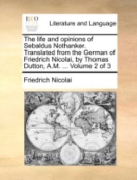 Paperback The Life and Opinions of Sebaldus Nothanker. Translated from the German of Friedrich Nicolai, by Thomas Dutton, A.M. ... Volume 2 of 3 Book