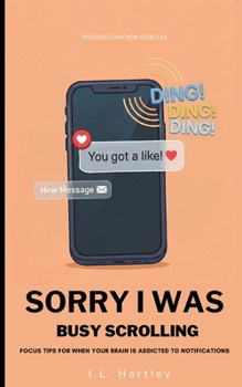 Paperback Sorry I Was Busy Scrolling: Focus Tips For When Your Brain Is Addicted To Notifications Book