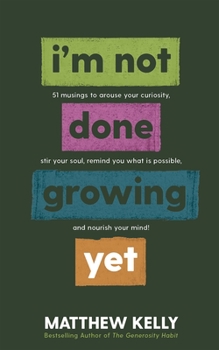 Hardcover I'm Not Done Growing Yet: 51 Musings to Arouse Your Curiosity, Stir Your Soul, Remind You What Is Possible, and Nourish Your Mind! Book