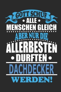 Gott schuf alle Menschen gleich aber nur die allerbesten durften Dachdecker werden: Notizbuch, Notizblock, 110 linierte Seiten, kann auch als Dekoration in Form eines Schild bzw. Poster verwendet werd