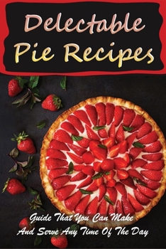 Paperback Delectable Pie Recipes: Guide That You Can Make And Serve Any Time Of The Day: Easy Savory Pie Recipes Book