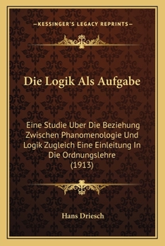 Paperback Die Logik Als Aufgabe: Eine Studie Uber Die Beziehung Zwischen Phanomenologie Und Logik Zugleich Eine Einleitung In Die Ordnungslehre (1913) [German] Book