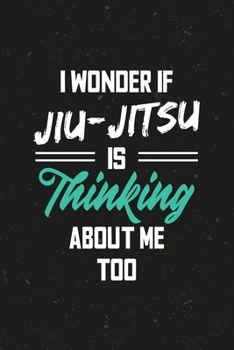 I Wonder if Jiu-jitsu is thinking about me too: Jiu Jitsu Black Belt MMA Karate Brazilian BJJ Krav Maga Taekwondo Training Gift Blank Lined Notebook Journal Diary 6x9