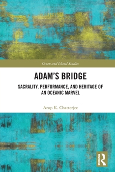 Adam's Bridge : Sacrality, Performance, and Heritage of an Oceanic Marvel