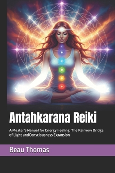 Antahkarana Reiki: A Master’s Manual for Energy Healing, The Rainbow Bridge of Light and Consciousness Expansion