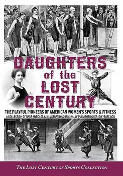Daughters of the Lost Century: The Playful Pioneers of American Women's Sports & Fitness - A Collection of Rare Articles and Illustrations Originally Published Over 100 Years Ago