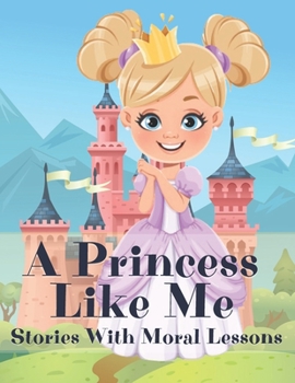 Paperback A Princess Like Me: Stories With Moral Lessons: Fabulous Magical Bedtime Stories For Kids Ages 4-10 Book