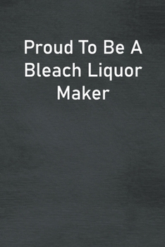 Proud To Be A Bleach Liquor Maker: Lined Notebook For Men, Women And Co Workers