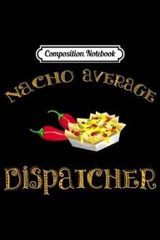 Paperback Composition Notebook: Nacho Average Dispatcher Funny Hispanic Mexican Gift Journal/Notebook Blank Lined Ruled 6x9 100 Pages Book