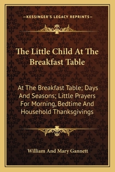 Paperback The Little Child At The Breakfast Table: At The Breakfast Table; Days And Seasons; Little Prayers For Morning, Bedtime And Household Thanksgivings Book