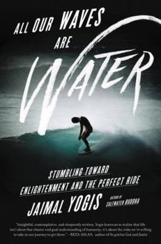Hardcover All Our Waves Are Water: Stumbling Toward Enlightenment and the Perfect Ride Book