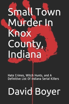 Paperback Small Town Murder In Knox County, Indiana: Hate Crimes, Witch Hunts, and A Definitive List Of Indiana Serial Killers Book