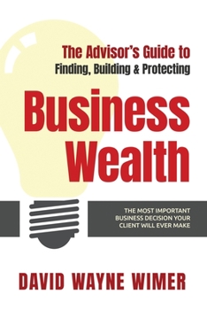 Paperback The Advisor's Guide to Business Wealth: The Most Important Business Decision Your Client Will Ever Make Book
