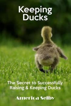 Paperback Keeping Ducks The Secret to Successfully Raising & Keeping Ducks: The Secret to Successfully Raising & Keeping Ducks Book