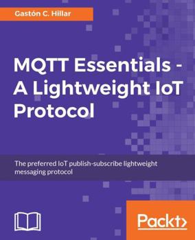 Paperback MQTT Essentials - A Lightweight IoT Protocol: The preferred IoT publish-subscribe lightweight messaging protocol Book