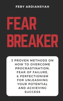 Fear Breaker: 3 Proven Methods on How to Overcome Procrastination, Fear of Failure, & Perfectionism for Unleashing Your Potential and Achieving Success (Excuse Breaker)