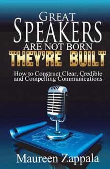 Paperback Great Speakers Are Not Born. They're Built: How to Construct Clear, Credible, Compelling Communications Book