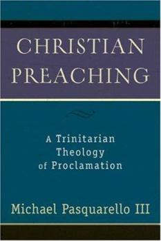 Paperback Christian Preaching: A Trinitarian Theology of Proclamation Book