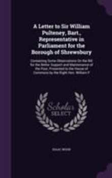 Hardcover A Letter to Sir William Pulteney, Bart., Representative in Parliament for the Borough of Shrewsbury: Containing Some Observations On the Bill for the Book