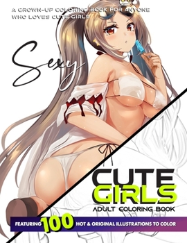 CUTE GIRLS ADULT COLORING BOOK: Coloring Book of Sexy Women and Hot Girls for Men, Beautiful Fun Sexy Female illustration, Cartoons and Relaxing Manga, Princesses and Breathtaking Fantasy Girls