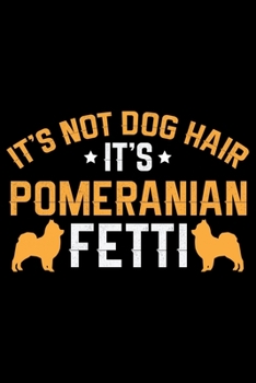 It's Not Dog Hair It's Pomeranian Fetti : Cool Pomeranian Dog Journal Notebook - Pomeranian Puppy Lover Gifts - Funny Pomeranian Dog Notebook - Pomeranian Owner Gifts. 6 X 9 in 120 Pages