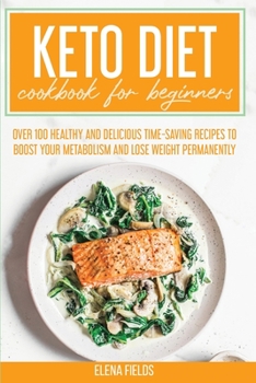 Paperback Keto Diet Cookbook for Beginners: Over 100 Healthy and Delicious Time-Saving Recipes to Boost Your Metabolism and Lose Weight Permanently Book