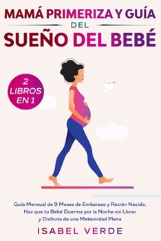 Mam� primeriza y gu�a del sue�o del beb�- 2 libros en 1: Gu�a mensual de 9 meses de embarazo y reci�n nacido. Haz que tu beb� duerma por la noche sin llorar y disfruta de una maternidad plena