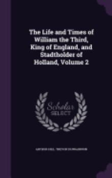 Hardcover The Life and Times of William the Third, King of England, and Stadtholder of Holland, Volume 2 Book