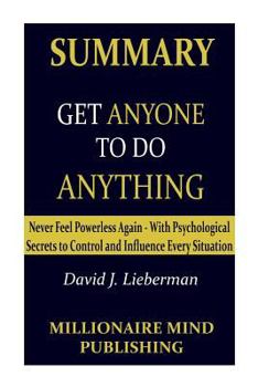 Paperback Summary of "Get Anyone to Do Anything" by David J. Lieberman | Key Ideas in 1 hour or Less (Psychological Secrets to Control and Influence Every Situation) Book
