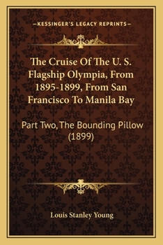 Paperback The Cruise Of The U. S. Flagship Olympia, From 1895-1899, From San Francisco To Manila Bay: Part Two, The Bounding Pillow (1899) Book