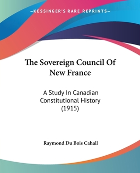 Paperback The Sovereign Council Of New France: A Study In Canadian Constitutional History (1915) Book