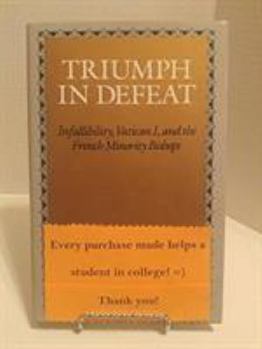 Hardcover Triumph in Defeat: Infallibility, Vatican I, and the French Minority Bishops Book