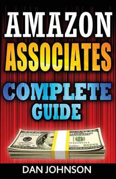 Paperback Amazon Associates: Complete Guide: Make Money Online with Amazon Associates: The Amazon Associates Bible: A Step-By-Step Guide on Amazon Book