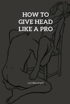 Paperback How to Give Head like a pro: Step-By-Step Guide on How To Give An Outstanding Head And Oral Sex Techniques That Works Book
