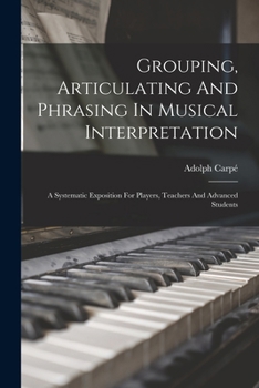Paperback Grouping, Articulating And Phrasing In Musical Interpretation: A Systematic Exposition For Players, Teachers And Advanced Students Book