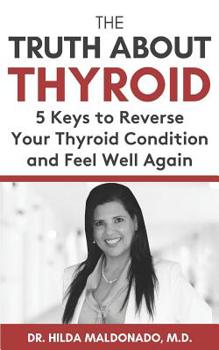 Paperback The Truth about Thyroid: 5 Keys to Reverse Your Thyroid Condition and Feel Well Again Book