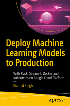 Paperback Deploy Machine Learning Models to Production: With Flask, Streamlit, Docker, and Kubernetes on Google Cloud Platform Book
