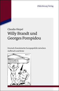Willy Brandt Und Georges Pompidou: Deutsch-Franz�sische Europapolitik Zwischen Aufbruch Und Krise