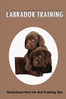 Paperback Labrador Training: Understand Your Lab And Training Tips: How To Train A Labrador Retriever Puppy Book