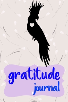 Gratitude Journal: Practice Gratitude and Daily Reflection to Reduce Stress, Improve Mental Health, and Find Peace in the Everyday For Cockatoo Parrot Bird Owners and Lovers