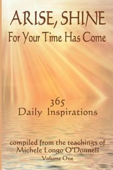 Paperback Arise, Shine, For Your Time Has Come: 365 Daily Inspirations Compiled from the teachings of Michele Longo O'Donnell Book